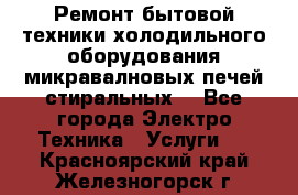 Ремонт бытовой техники холодильного оборудования микравалновых печей стиральных  - Все города Электро-Техника » Услуги   . Красноярский край,Железногорск г.